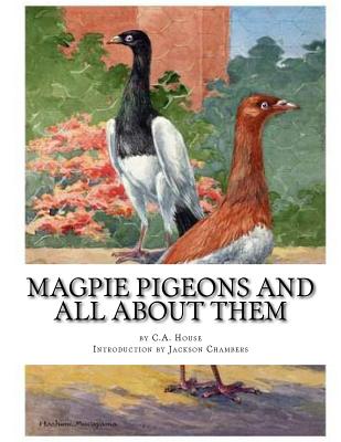 Magpie Pigeons and All About Them: A Guide To The Breeding and Exhibiting of Magpie Pigeons - Chambers, Jackson (Introduction by), and House, C a