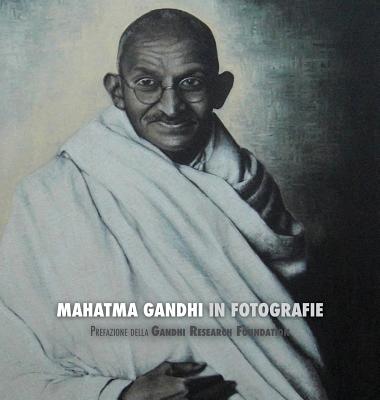 Mahatma Gandhi in Fotografie: Prefazione Della Gandhi Research Foundation - Lucca, Adriano, and Latocca, Davide (Translated by), and Cancian, Barbara (Editor)