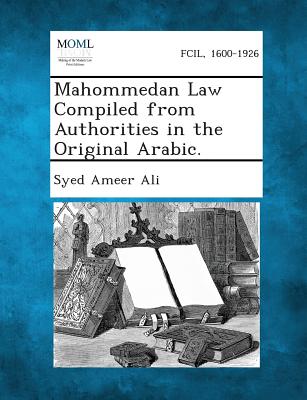 Mahommedan Law Compiled from Authorities in the Original Arabic. - Ali, Syed Ameer