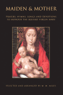 Maiden and Mother: Prayers, Hymns, Devotions, and Songs to the Beloved Virgin Mary Throughout the Year
