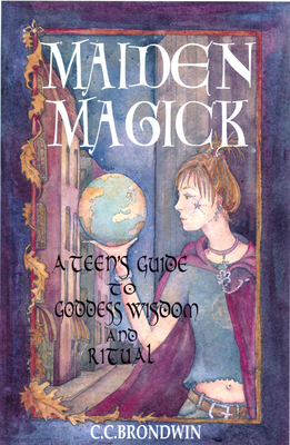 Maiden Magick: A Teen's Guide to Goddess Wisdom and Ritual - Brondwin, C C