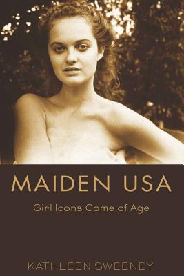 Maiden USA: Girl Icons Come of Age - Mazzarella, Sharon R, and Sweeney, Kathleen M