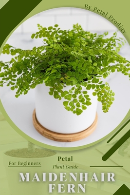 Maidenhair Fern: Prodigy Petal, Plant Guide by Petal Prodigy - Alibris