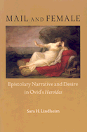 Mail and Female: Epistolary Narrative and Desire in Ovid's Heroides