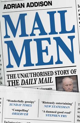 Mail Men: The Unauthorized Story of the Daily Mail - Addison, Adrian