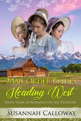 Mail Order Brides Heading West: Seven Tales of Romance on the Frontier - Calloway, Susannah
