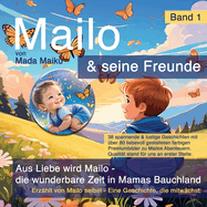 Mailo & seine Freunde: Aus Liebe wird Mailo - die wunderbare Zeit in Mamas Bauchland - Erz?hlt von Mailo selbst - Eine Geschichte, die mitw?chst