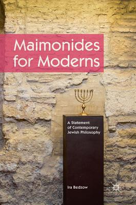 Maimonides for Moderns: A Statement of Contemporary Jewish Philosophy - Bedzow, Ira