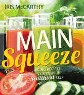 Main Squeeze: Juicing Recipes for Your Healthiest Self