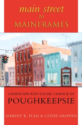 Main Street to Mainframes: Landscape and Social Change in Poughkeepsie - Flad, Harvey K, and Griffen, Clyde C