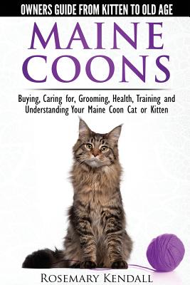 Maine Coon Cats: The Owners Guide from Kitten to Old Age: Buying, Caring For, Grooming, Health, Training, and Understandi Ng Your Maine Coon - Kendall, Rosemary