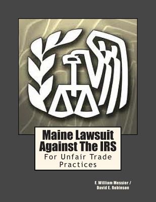 Maine Lawsuit Against the IRS: For Unfair Trade Practices - Robinson, David E, and Messier, F William