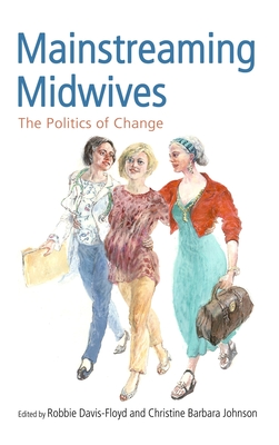 Mainstreaming Midwives: The Politics of Change - Davis-Floyd, Robbie, Professor (Editor), and Johnson, Christine Barbara (Editor)