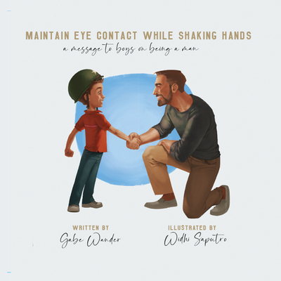 Maintain Eye Contact While Shaking Hands: A Message to Boys on Being a Man - Wander, Gabe