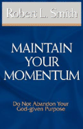 Maintain Your Momentum: Do Not Abandon Your God-Given Purpose - Smith, Robert L