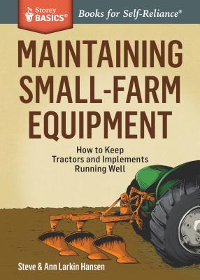 Maintaining Small-Farm Equipment: How to Keep Tractors and Implements Running Well - Hansen, Steve, and Hansen, Ann Larkin