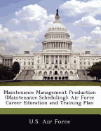 Maintenance Management Production (Maintenance Scheduling): Air Force Career Education and Training Plan - U S Air Force (Creator)