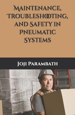 Maintenance, Troubleshooting, and Safety in Pneumatic Systems - Parambath, Joji