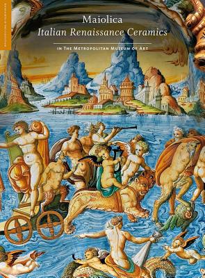 Maiolica: Italian Renaissance Ceramics in The Metropolitan Museum of Art - Wilson, Timothy, and Syson, Luke (Contributions by)