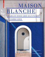 Maison Blanche - Charles-Edouard Jeanneret. Le Corbusier: Histoire Et Restauration de la Villa Jeanneret-Perret 1912-2005