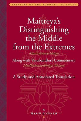 Maitreya's Distinguishing the Middle from the Extremes (Madhy ntavibh ga) Along with Vasubandhu's Commentary (Madhy ntavibh ga-Bh sya): A Study and Annotated Translation - D'Amato, Mario, Professor