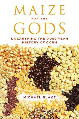 Maize for the Gods: Unearthing the 9,000-Year History of Corn - Blake, Michael