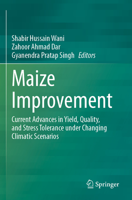 Maize Improvement: Current Advances in Yield, Quality, and Stress Tolerance under Changing Climatic Scenarios - Wani, Shabir Hussain (Editor), and Dar, Zahoor Ahmad (Editor), and Singh, Gyanendra Pratap (Editor)