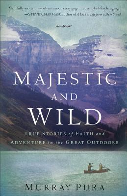 Majestic and Wild: True Stories of Faith and Adventure in the Great Outdoors - Pura, Murray