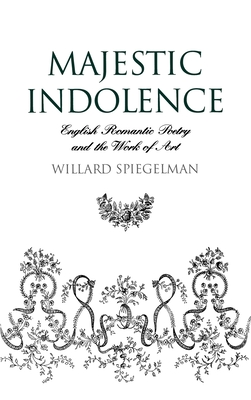 Majestic Indolence: English Romantic Poetry and the Work of Art - Spiegelman, Willard