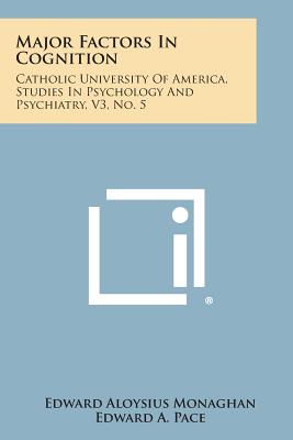 Major Factors in Cognition: Catholic University of America, Studies in Psychology and Psychiatry, V3, No. 5 - Monaghan, Edward Aloysius, and Pace, Edward A (Editor)