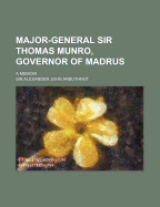 Major-General Sir Thomas Munro, Governor of Madrus: A Memoir