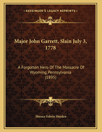 Major John Garrett, Slain July 3, 1778: A Forgotten Hero Of The Massacre Of Wyoming, Pennsylvania (1895)