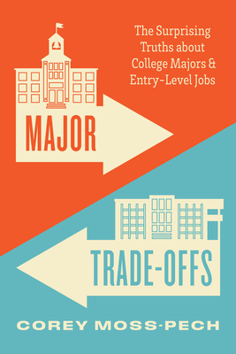 Major Trade-Offs: The Surprising Truths about College Majors and Entry-Level Jobs - Moss-Pech, Corey