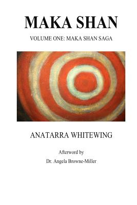 Maka Shan: Volume One: Maka Shan Saga - Browne-Miller, Angela, and Brownemiiller, Angela (Editor), and Whitewing, Anatarra