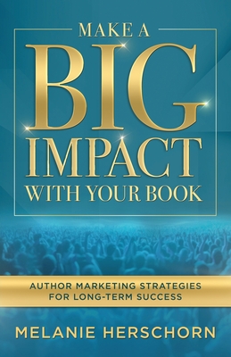 Make a Big Impact with Your Book: Author Marketing Strategies for Long-Term Success - Herschorn, Melanie