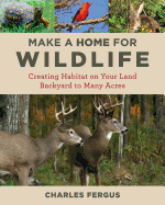 Make a Home for Wildlife: Creating Habitat on Your Land Backyard to Many Acres