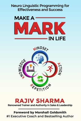 Make a MARK in Life: Connecting 4 pillars of NLP: Mindset, Action, Repetition, and Knowledge for Effectiveness and Success.... - Sharma, Rajiv