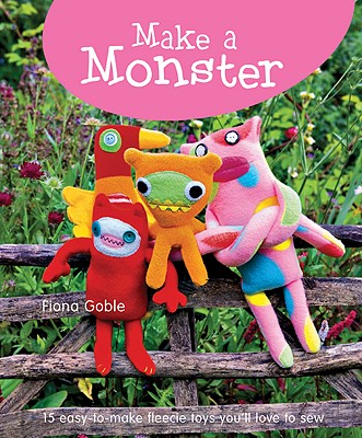 Make a Monster: 15 Easy-To-Make Fleecie Toys You'll Love to Sew - Goble, Fiona