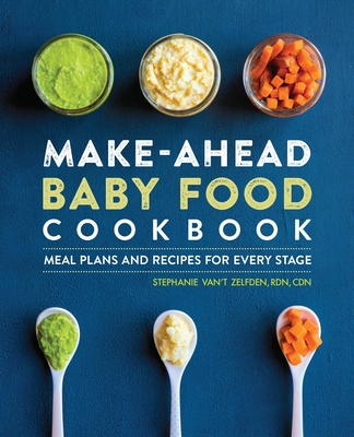 Make-Ahead Baby Food Cookbook: Meal Plans and Recipes for Every Stage - Zelfden, Stephanie Van't