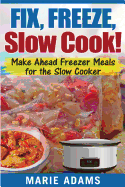 Make Ahead Freezer Meals for the Slow Cooker: Fix, Freeze, Slow Cook!