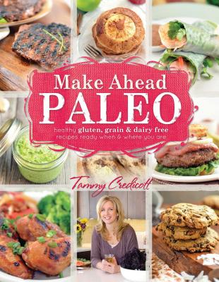 Make-Ahead Paleo: Healthy Gluten-, Grain- & Dairy-Free Recipes Ready When & Where You Are - Credicott, Tammy, and Fragoso, Sarah (Foreword by)