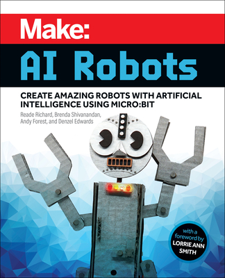 Make - AI Robots: Create Amazing Robots with Artificial Intelligence Using micro:bit - Richard, Reade, and Shivanandan, Brenda, and Forest, Andy