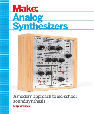 Make: Analog Synthesizers: Make Electronic Sounds the Synth-DIY Way - Wilson, Ray