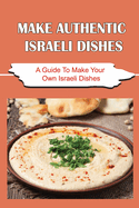 Make Authentic Israeli Dishes: A Guide To Make Your Own Israeli Dishes