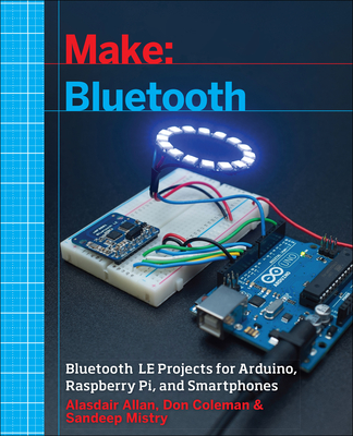 Make: Bluetooth: Bluetooth Le Projects with Arduino, Raspberry Pi, and Smartphones - Allan, and Coleman, Don, and Mistry, Sandeep