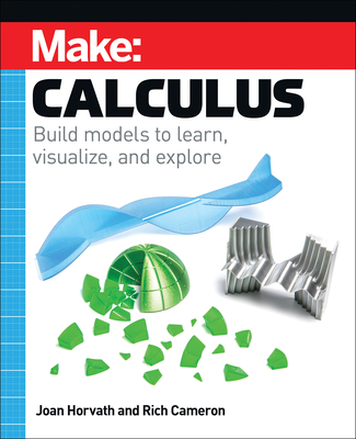 Make: Calculus: Build Models to Learn, Visualize, and Explore - Horvath, Joan, and Cameron, Rich