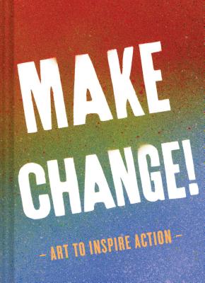 Make Change!: Art to Inspire Action (Inspirational Books for Women and Men, Empowerment Books, Books for Inspiration) - Chronicle Books