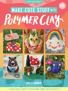 Make Cute Stuff with Polymer Clay: Learn to Make a Variety of Fun and Quirky Trinkets with Polymer Clayvolume 5