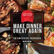 Make Dinner Great Again - An American Cookbook: 40 Recipes That Keep Your Favorite President's Mind, Body, and Soul Strong - A Funny White Elephant Goodie for Men and Women