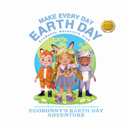 Make Every Day Earth Day: EcoBunnys Earth Day Adventure